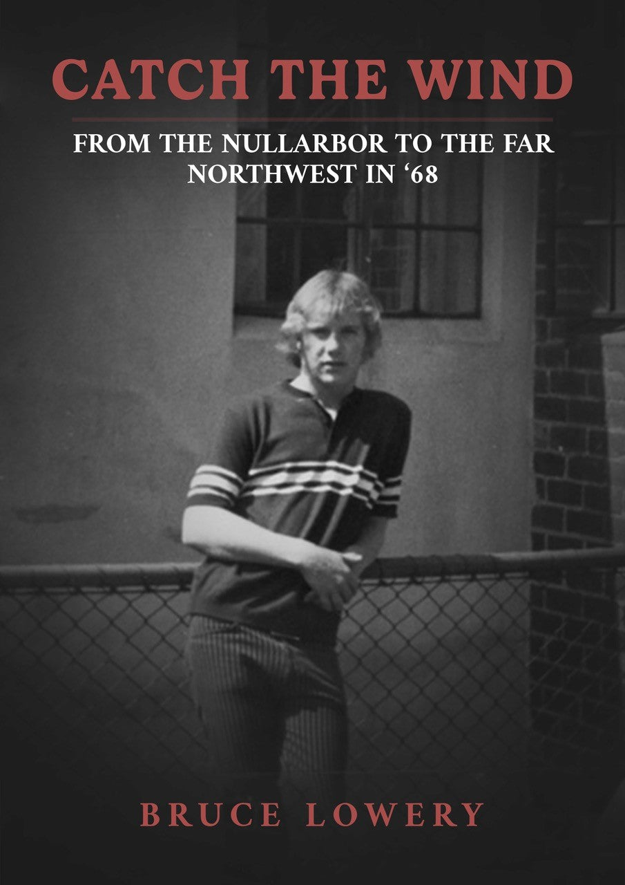 Catch the Wind: From the Nullarbor to the Far Northwest in ‘68, Bruce Lowery