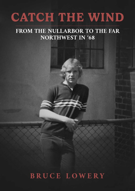 Catch the Wind: From the Nullarbor to the Far Northwest in ‘68, Bruce Lowery